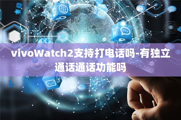 vivoWatch2支持打电话吗-有独立通话通话功能吗