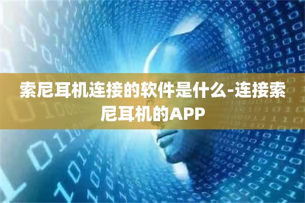 索尼耳机连接的软件是什么-连接索尼耳机的APP