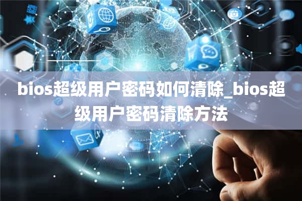 bios超级用户密码如何清除_bios超级用户密码清除方法