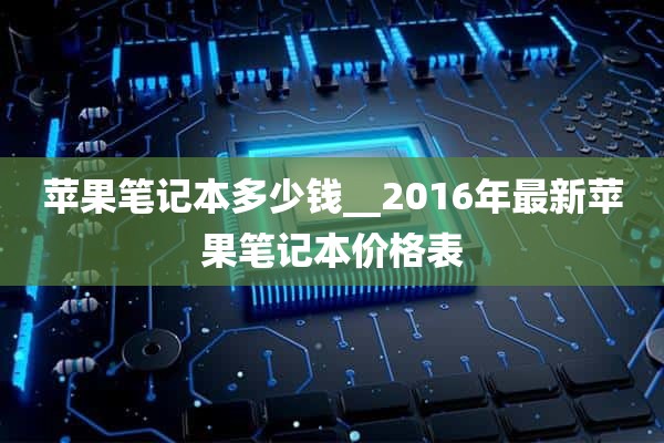 苹果笔记本多少钱__2016年最新苹果笔记本价格表