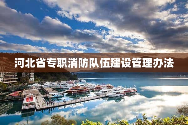 河北省专职消防队伍建设管理办法