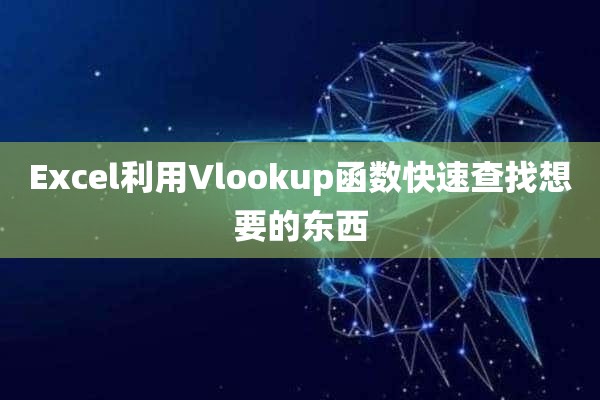 Excel利用Vlookup函数快速查找想要的东西