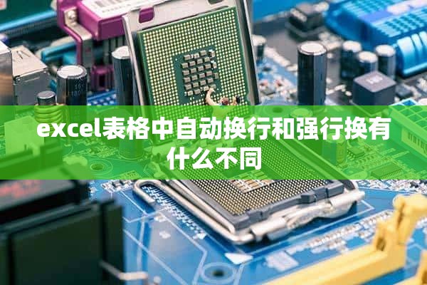 excel表格中自动换行和强行换有什么不同