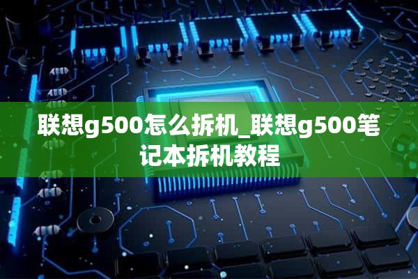 联想g500怎么拆机_联想g500笔记本拆机教程