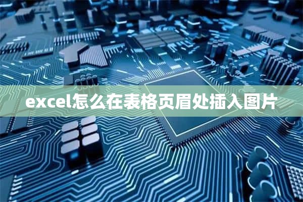 excel怎么在表格页眉处插入图片