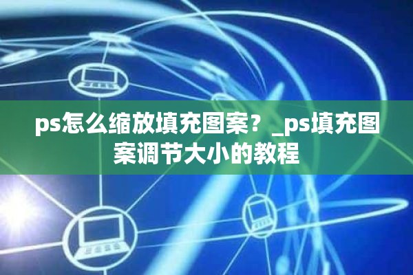 ps怎么缩放填充图案？_ps填充图案调节大小的教程