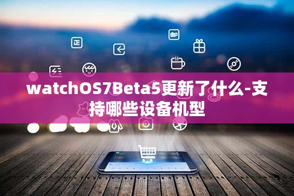 watchOS7Beta5更新了什么-支持哪些设备机型