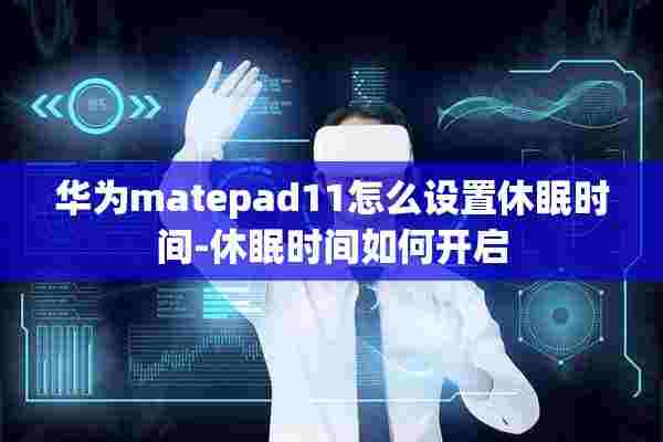 华为matepad11怎么设置休眠时间-休眠时间如何开启