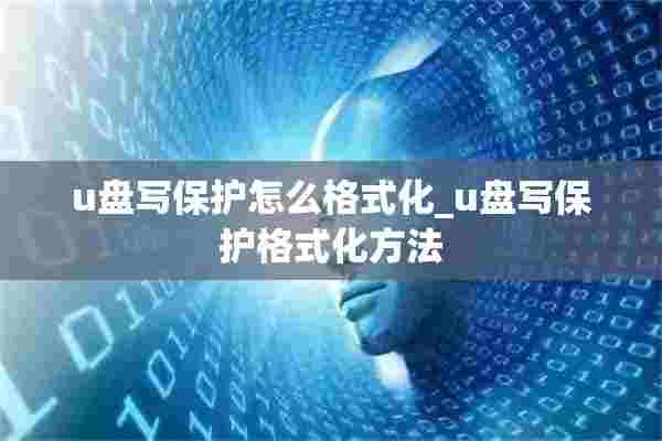 u盘写保护怎么格式化_u盘写保护格式化方法