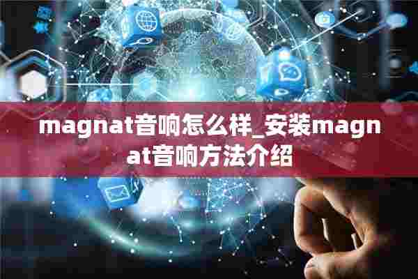 magnat音响怎么样_安装magnat音响方法介绍