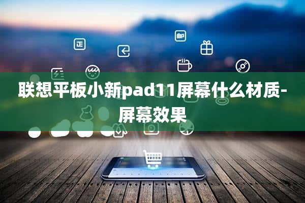 联想平板小新pad11屏幕什么材质-屏幕效果