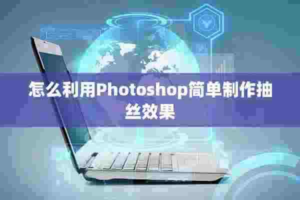 怎么利用Photoshop简单制作抽丝效果