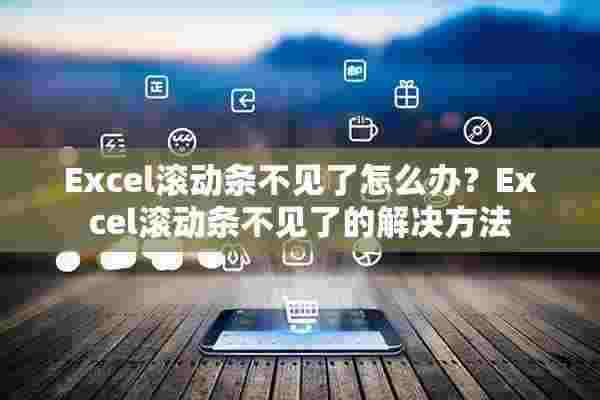 Excel滚动条不见了怎么办？Excel滚动条不见了的解决方法