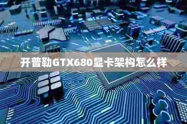 开普勒GTX680显卡架构怎么样