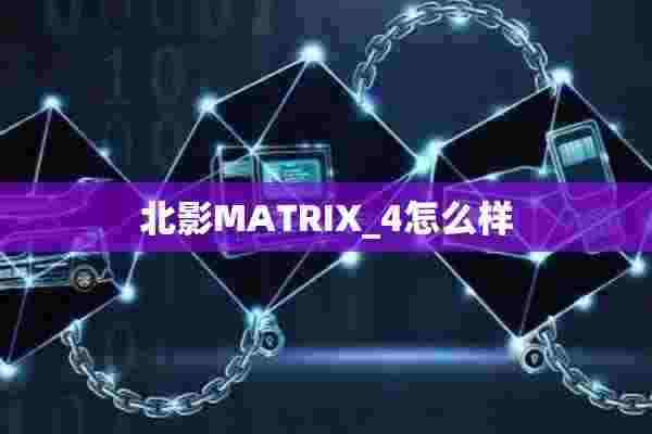 北影MATRIX_4怎么样