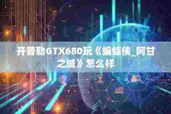 开普勒GTX680玩《蝙蝠侠_阿甘之城》怎么样