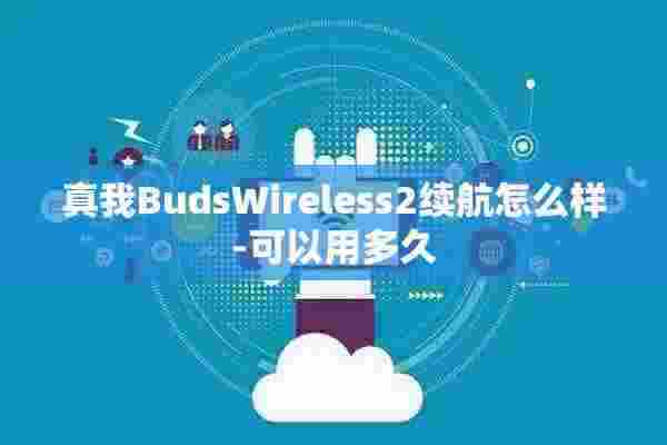 真我BudsWireless2续航怎么样-可以用多久