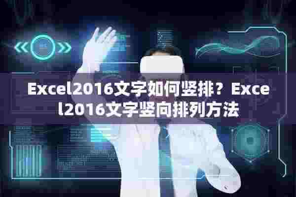 Excel2016文字如何竖排？Excel2016文字竖向排列方法