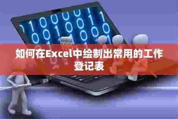 如何在Excel中绘制出常用的工作登记表