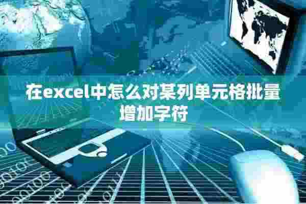 在excel中怎么对某列单元格批量增加字符