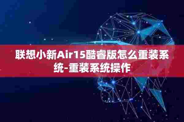 联想小新Air15酷睿版怎么重装系统-重装系统操作