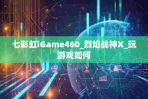 七彩虹iGame460_烈焰战神X_玩游戏如何