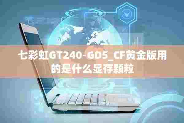 七彩虹GT240-GD5_CF黄金版用的是什么显存颗粒