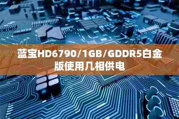 蓝宝HD6790/1GB/GDDR5白金版使用几相供电