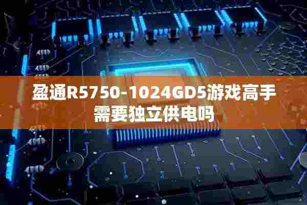 盈通R5750-1024GD5游戏高手需要独立供电吗