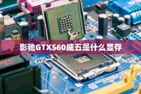 影驰GTX560威五是什么显存