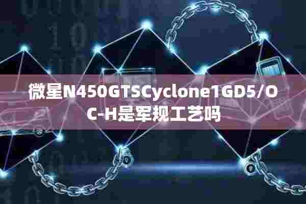 微星N450GTSCyclone1GD5/OC-H是军规工艺吗