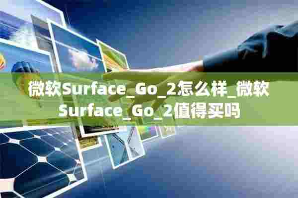 微软Surface_Go_2怎么样_微软Surface_Go_2值得买吗