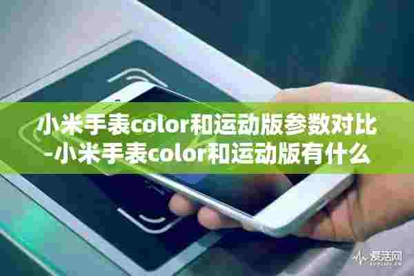 小米手表color和运动版参数对比-小米手表color和运动版有什么区别