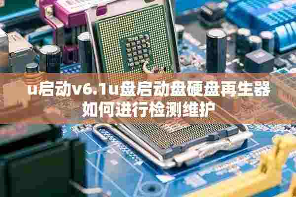 u启动v6.1u盘启动盘硬盘再生器如何进行检测维护