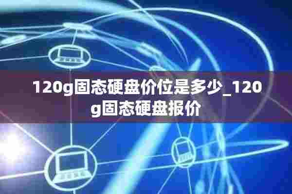 120g固态硬盘价位是多少_120g固态硬盘报价