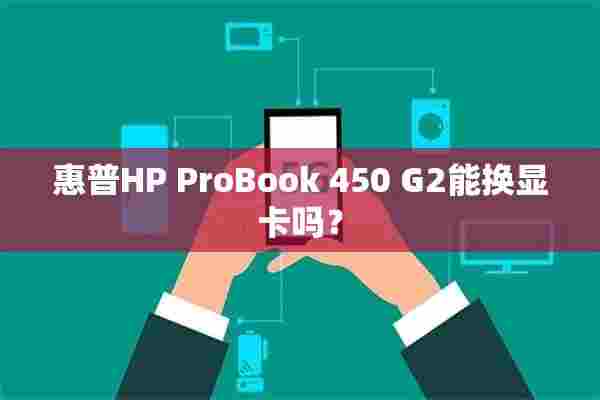 惠普HP ProBook 450 G2能换显卡吗？