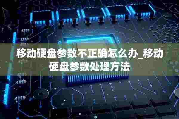 移动硬盘参数不正确怎么办_移动硬盘参数处理方法