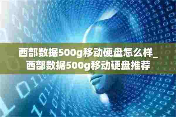 西部数据500g移动硬盘怎么样_西部数据500g移动硬盘推荐