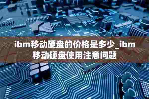 ibm移动硬盘的价格是多少_ibm移动硬盘使用注意问题