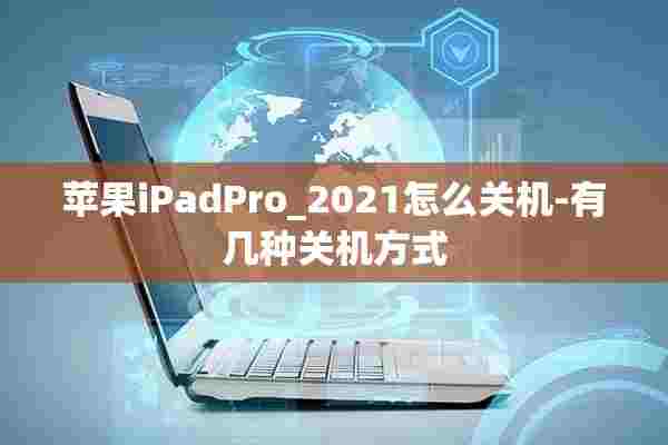 苹果iPadPro_2021怎么关机-有几种关机方式