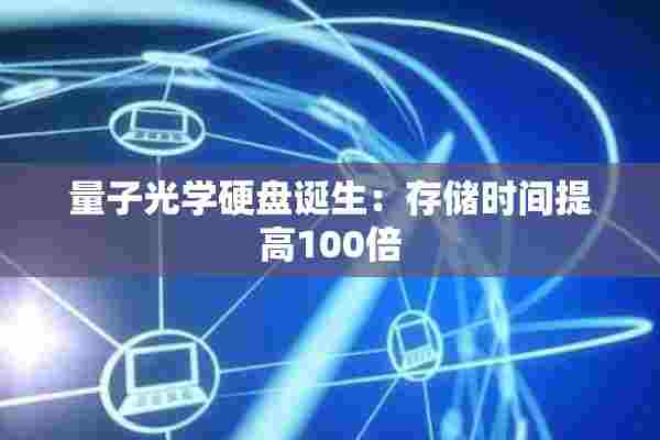 量子光学硬盘诞生：存储时间提高100倍