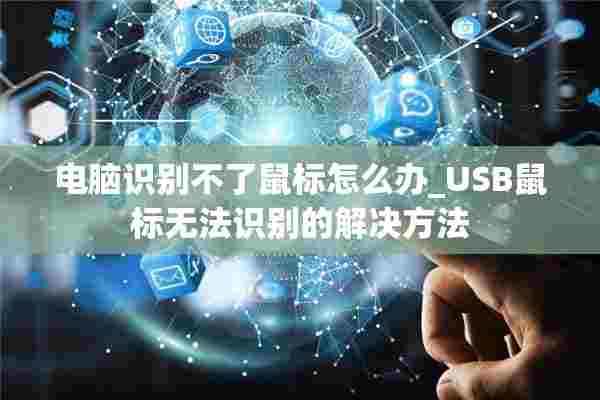 电脑识别不了鼠标怎么办_USB鼠标无法识别的解决方法