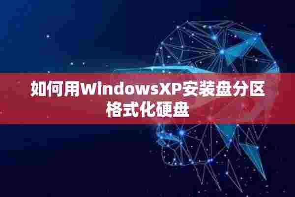 如何用WindowsXP安装盘分区格式化硬盘