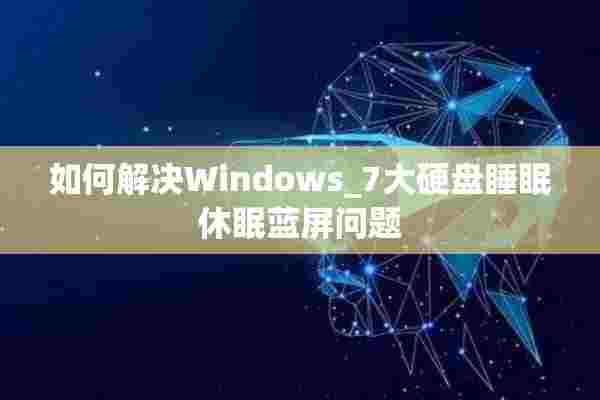 如何解决Windows_7大硬盘睡眠休眠蓝屏问题