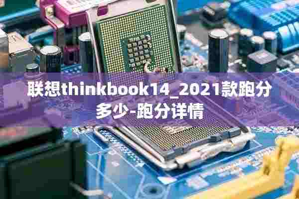 联想thinkbook14_2021款跑分多少-跑分详情