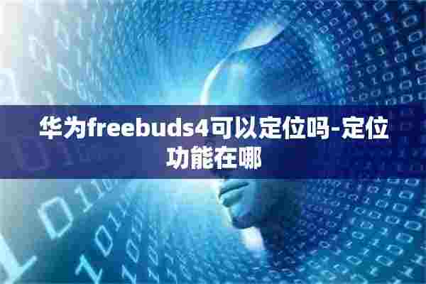 华为freebuds4可以定位吗-定位功能在哪