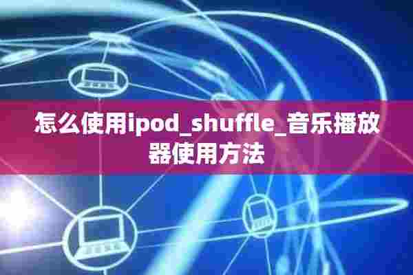 怎么使用ipod_shuffle_音乐播放器使用方法