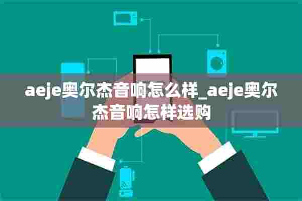 aeje奥尔杰音响怎么样_aeje奥尔杰音响怎样选购