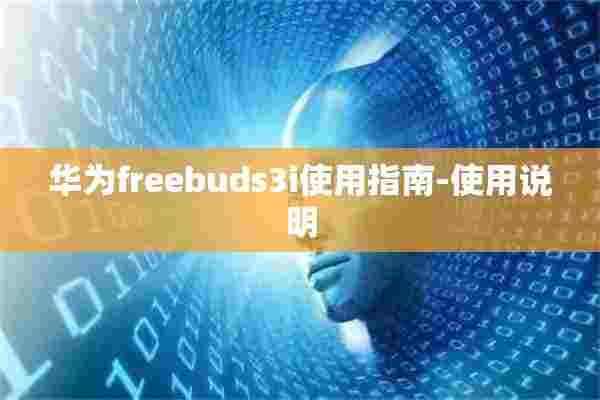 华为freebuds3i使用指南-使用说明