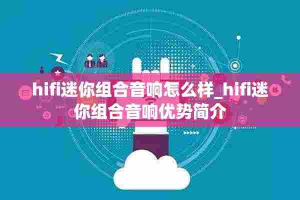 hifi迷你组合音响怎么样_hifi迷你组合音响优势简介